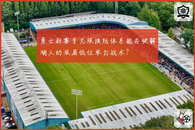 勇士新赛季无限换防体系能否破解湖人的浓眉低位单打战术?