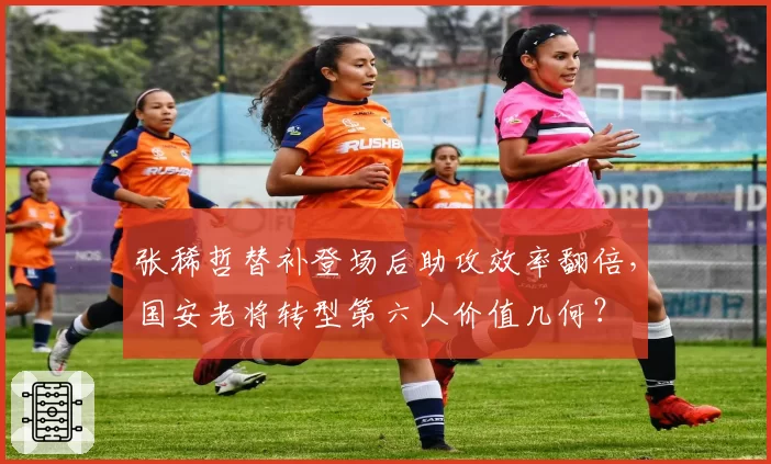 张稀哲替补登场后助攻效率翻倍，国安老将转型第六人价值几何？