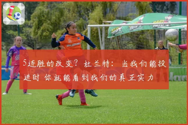 5连胜的改变?杜兰特:当我们能投进时 你就能看到我们的真正实力