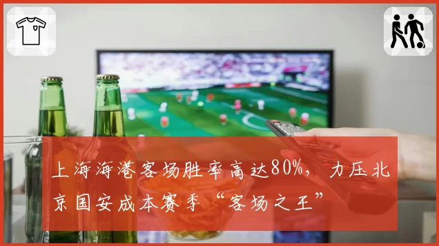 上海海港客场胜率高达80%，力压北京国安成本赛季“客场之王”