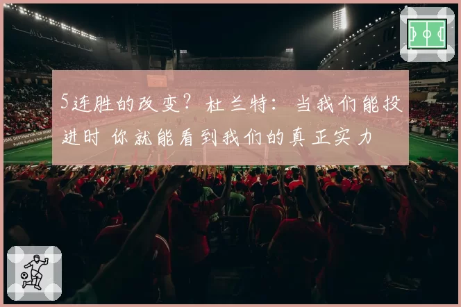 5连胜的改变?杜兰特:当我们能投进时 你就能看到我们的真正实力