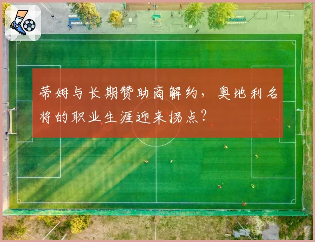 蒂姆与长期赞助商解约,奥地利名将的职业生涯迎来拐点?