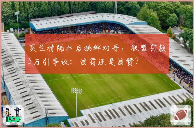 莫兰特隔扣后挑衅对手，联盟罚款5万引争议：该罚还是该赞？