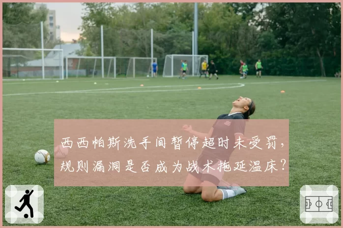 西西帕斯洗手间暂停超时未受罚，规则漏洞是否成为战术拖延温床？