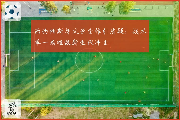 西西帕斯与父亲合作引质疑，战术单一或难敌新生代冲击
