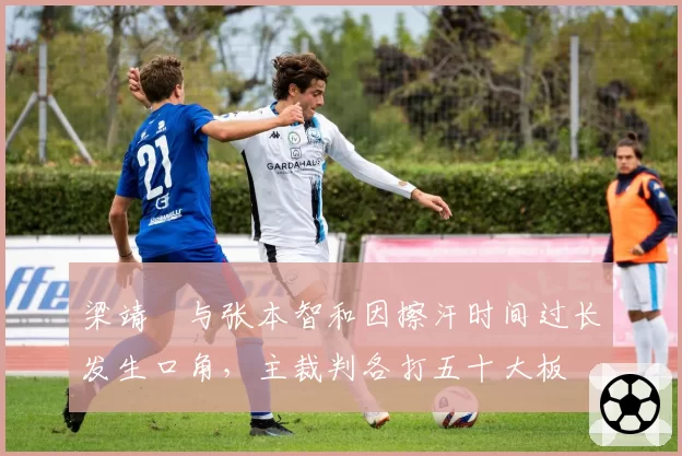 梁靖崑与张本智和因擦汗时间过长发生口角,主裁判各打五十大板