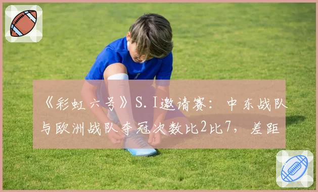 《彩虹六号》S.I邀请赛:中东战队与欧洲战队夺冠次数比2比7,差距仍悬殊