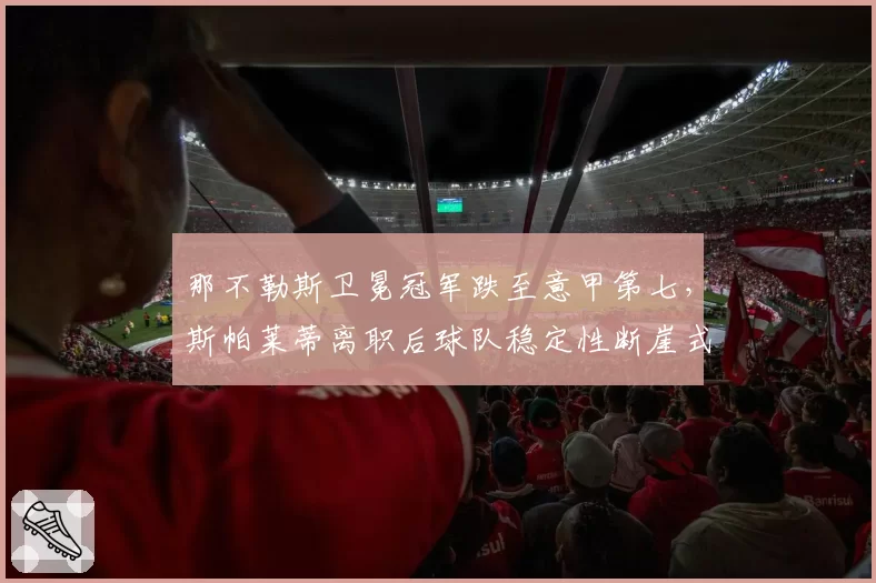 那不勒斯卫冕冠军跌至意甲第七，斯帕莱蒂离职后球队稳定性断崖式下滑