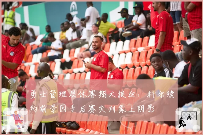 勇士管理层休赛期大换血，科尔续约前景因季后赛失利蒙上阴影