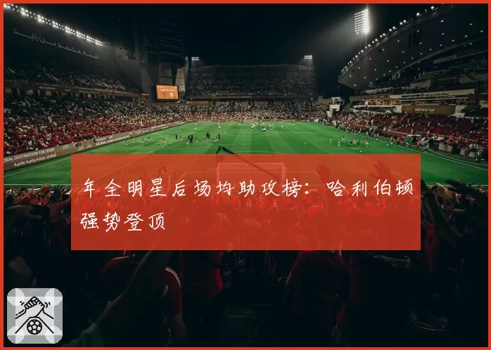 年全明星后场均助攻榜:哈利伯顿强势登顶