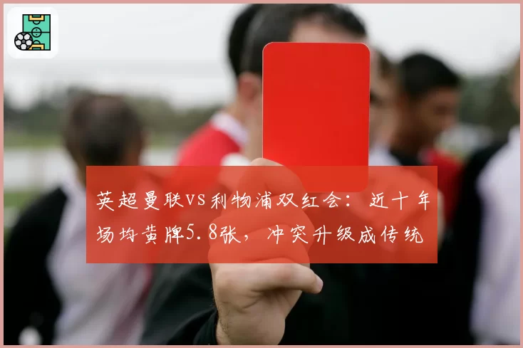 英超曼联vs利物浦双红会：近十年场均黄牌5.8张，冲突升级成传统