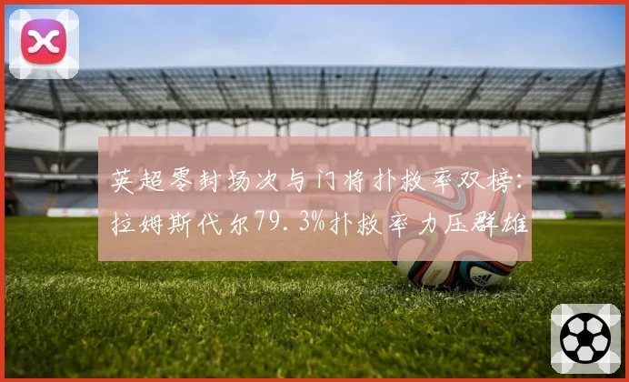 英超零封场次与门将扑救率双榜:拉姆斯代尔79.3%扑救率力压群雄