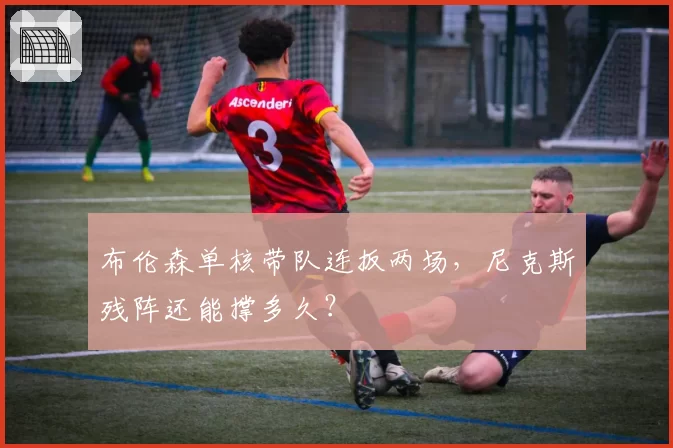 布伦森单核带队连扳两场，尼克斯残阵还能撑多久？
