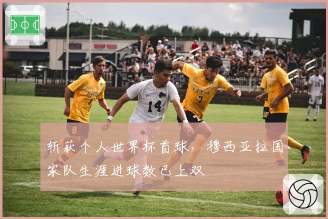 斩获个人世界杯首球,穆西亚拉国家队生涯进球数已上双