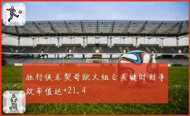 独行侠东契奇欧文组合关键时刻净效率值达+21.4