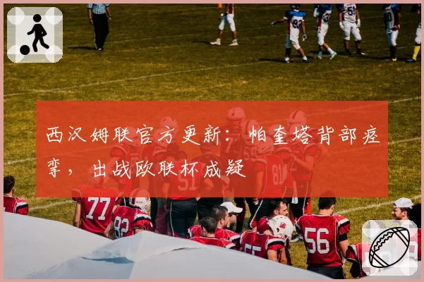 西汉姆联官方更新：帕奎塔背部痉挛，出战欧联杯成疑