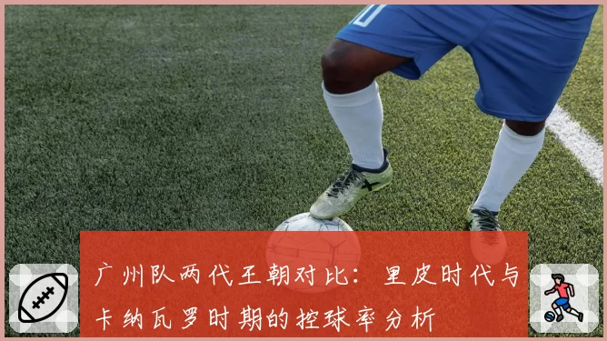 广州队两代王朝对比:里皮时代与卡纳瓦罗时期的控球率分析