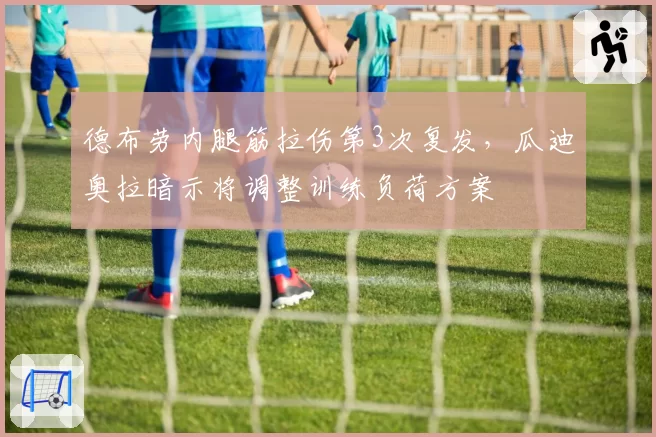 德布劳内腿筋拉伤第3次复发，瓜迪奥拉暗示将调整训练负荷方案