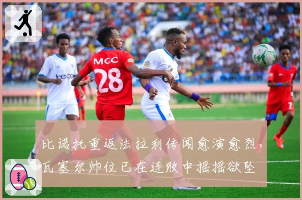 比诺托重返法拉利传闻愈演愈烈,瓦塞尔帅位已在连败中摇摇欲坠