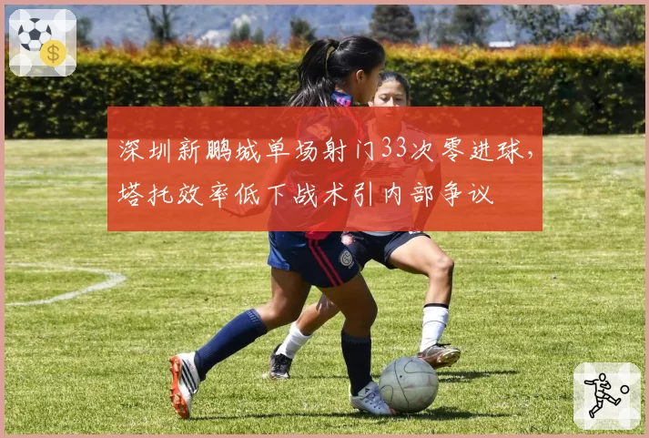 深圳新鹏城单场射门33次零进球，塔托效率低下战术引内部争议