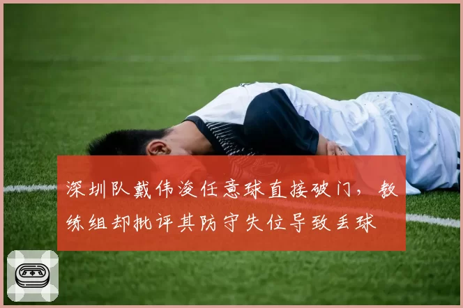 深圳队戴伟浚任意球直接破门,教练组却批评其防守失位导致丢球